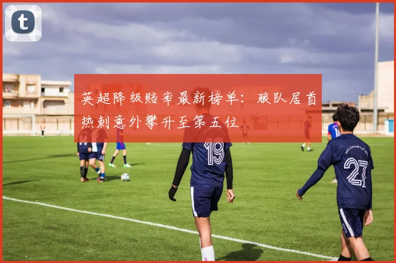 英超降级赔率最新榜单：狼队居首热刺意外攀升至第五位
