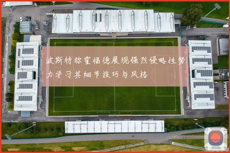 波斯特称霍福德展现强烈侵略性努力学习其细节技巧与风格