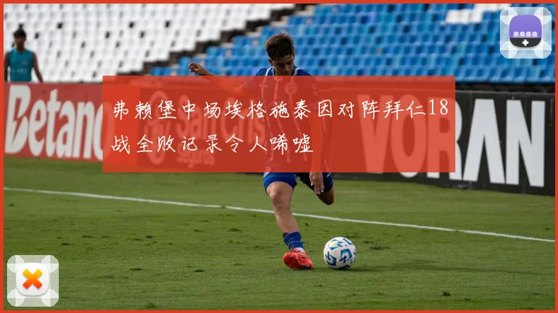 弗赖堡中场埃格施泰因对阵拜仁18战全败记录令人唏嘘