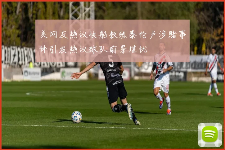 美网友热议快船教练泰伦卢涉赌事件引发热议球队前景堪忧