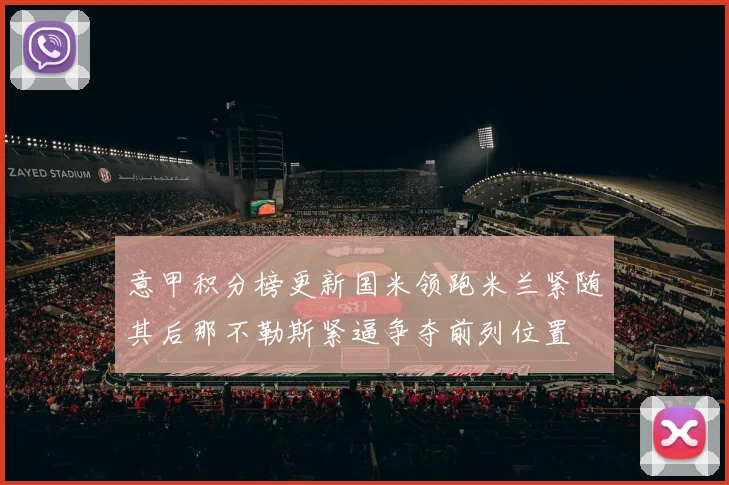 意甲积分榜更新国米领跑米兰紧随其后那不勒斯紧逼争夺前列位置