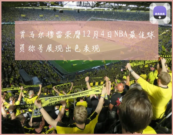 贾马尔穆雷荣膺12月4日NBA最佳球员称号展现出色表现