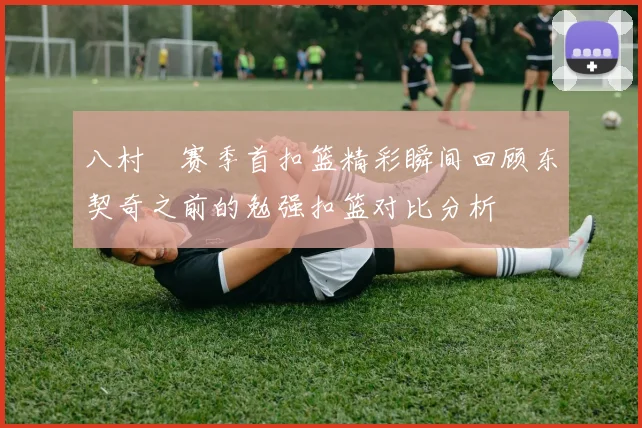 八村塁赛季首扣篮精彩瞬间回顾东契奇之前的勉强扣篮对比分析
