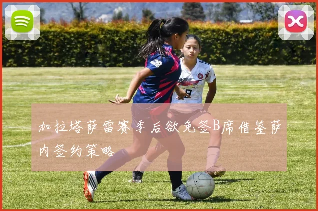 加拉塔萨雷赛季后欲免签B席借鉴萨内签约策略