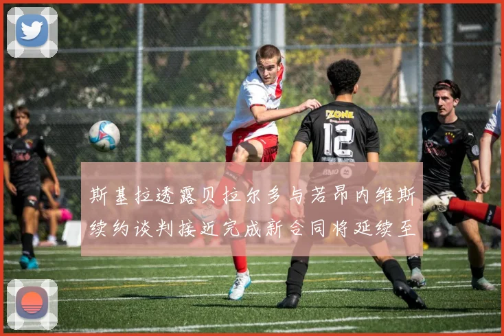 斯基拉透露贝拉尔多与若昂内维斯续约谈判接近完成新合同将延续至2030年