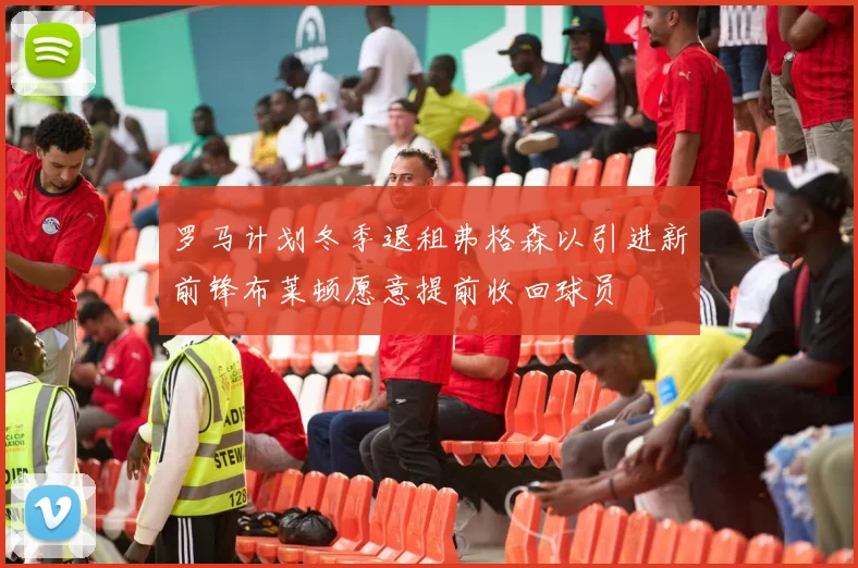 罗马计划冬季退租弗格森以引进新前锋布莱顿愿意提前收回球员