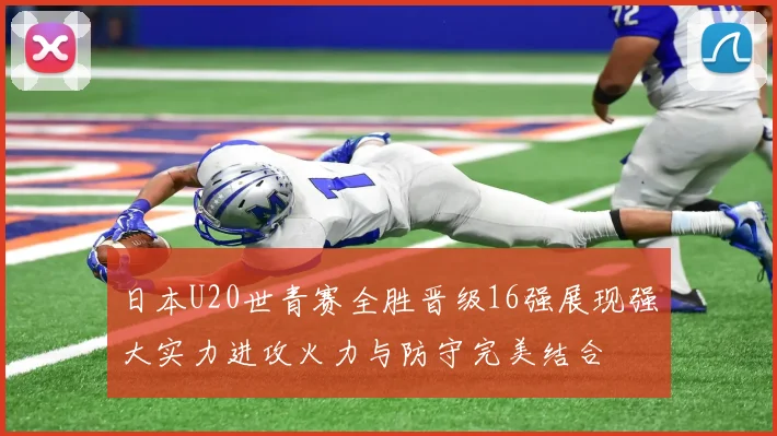 日本U20世青赛全胜晋级16强展现强大实力进攻火力与防守完美结合