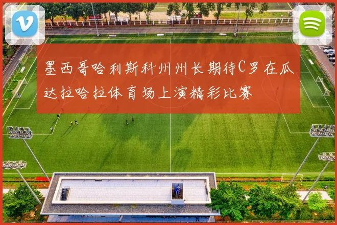 墨西哥哈利斯科州州长期待C罗在瓜达拉哈拉体育场上演精彩比赛