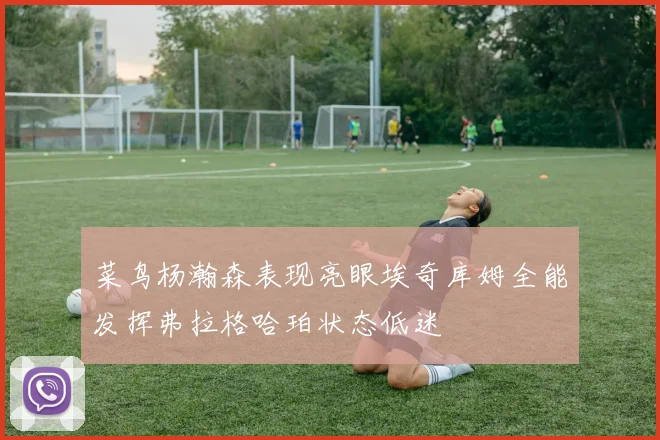 菜鸟杨瀚森表现亮眼埃奇库姆全能发挥弗拉格哈珀状态低迷