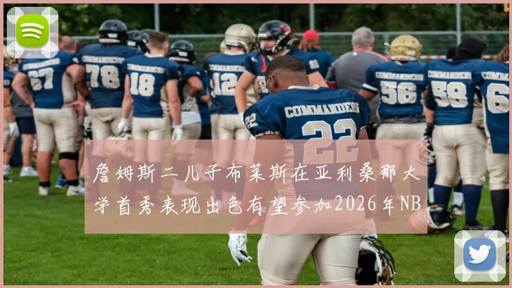 詹姆斯二儿子布莱斯在亚利桑那大学首秀表现出色有望参加2026年NBA选秀