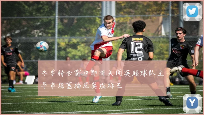 冬季转会窗口即将关闭英超球队主导市场塞梅尼奥成标王