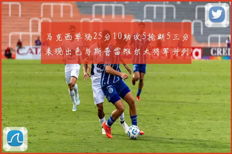 马克西单场25分10助攻5抢断5三分表现出色与斯普雷维尔大将军并列NBA历史第一
