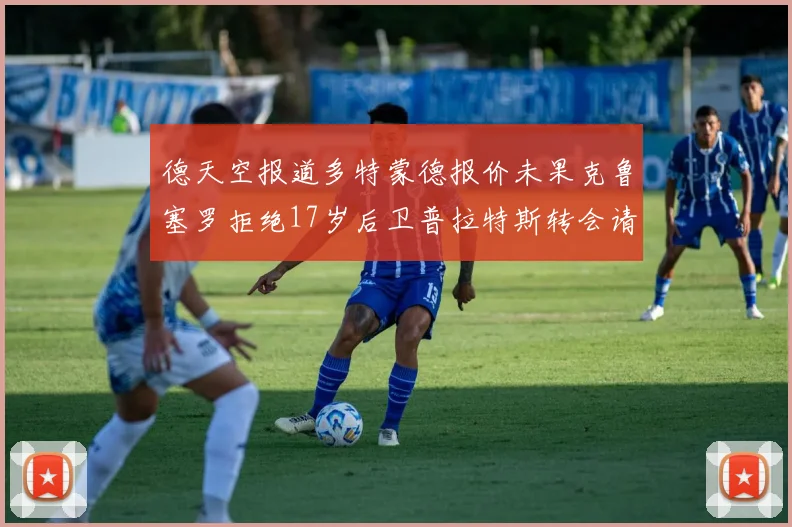 德天空报道多特蒙德报价未果克鲁塞罗拒绝17岁后卫普拉特斯转会请求