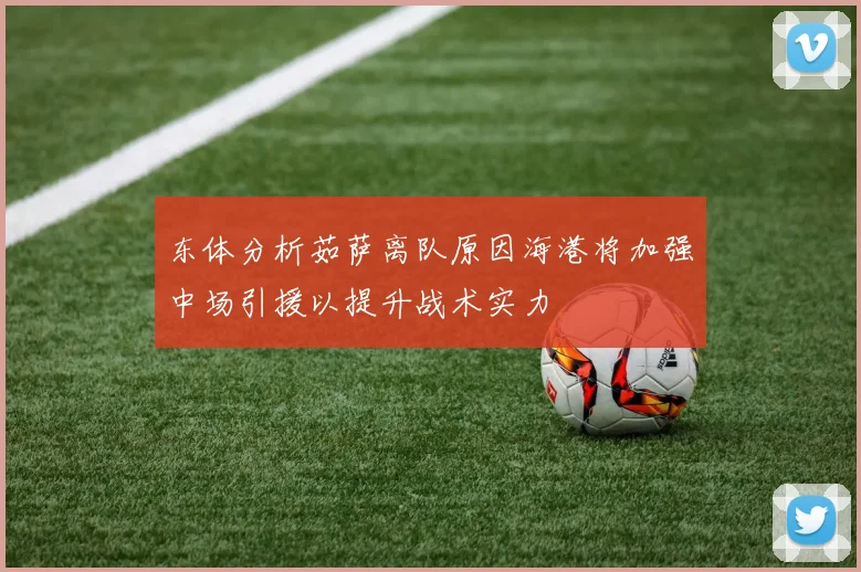 东体分析茹萨离队原因海港将加强中场引援以提升战术实力