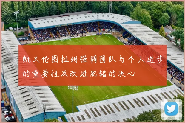 凯夫伦图拉姆强调团队与个人进步的重要性及改进犯错的决心
