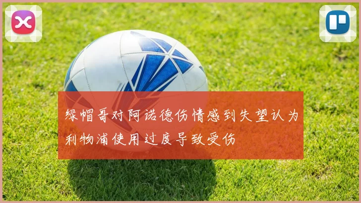 绿帽哥对阿诺德伤情感到失望认为利物浦使用过度导致受伤
