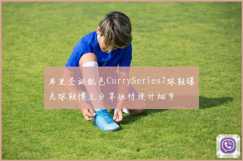 库里圣诞配色CurrySeries7球鞋曝光球鞋博主分享独特设计细节