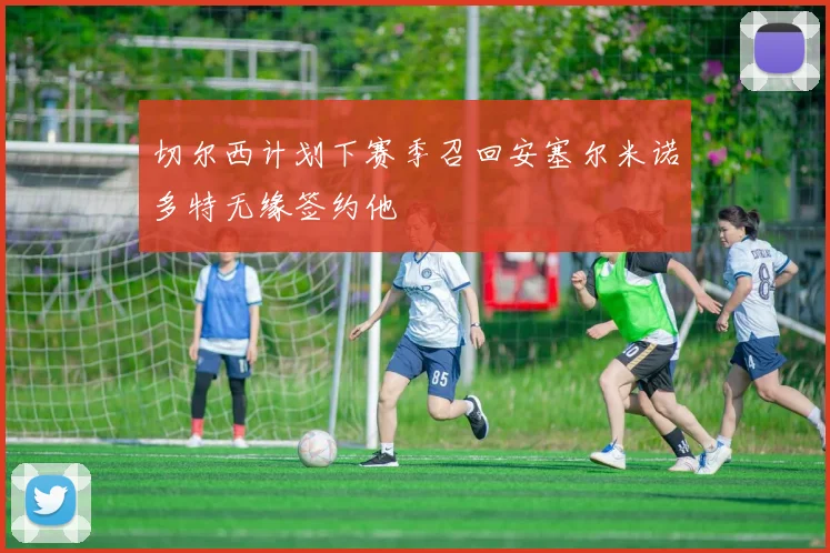 切尔西计划下赛季召回安塞尔米诺多特无缘签约他