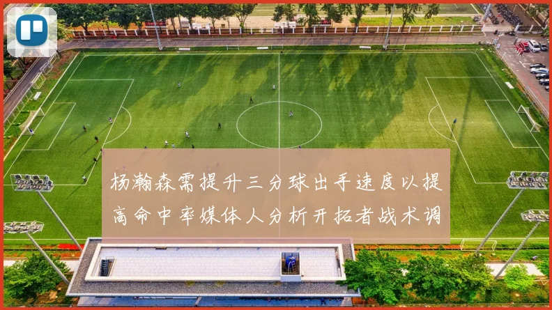 杨瀚森需提升三分球出手速度以提高命中率媒体人分析开拓者战术调整