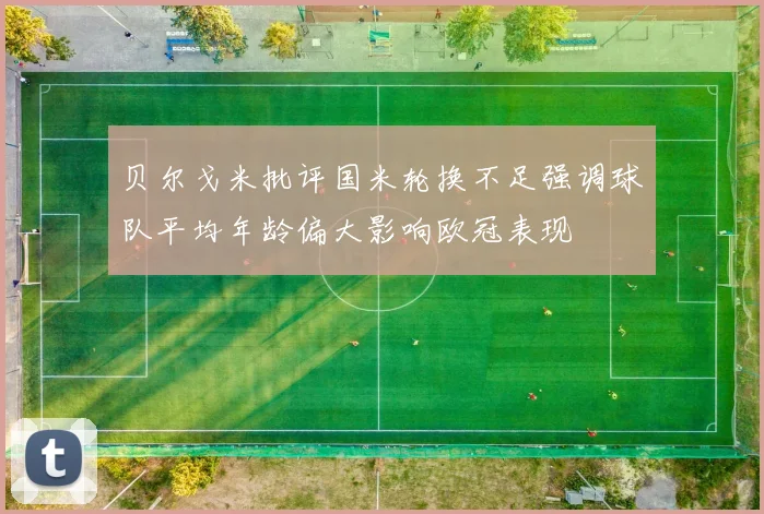 贝尔戈米批评国米轮换不足强调球队平均年龄偏大影响欧冠表现